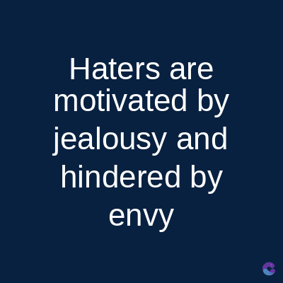 Haters are
motivated by
jealousy and
hindered by
envy