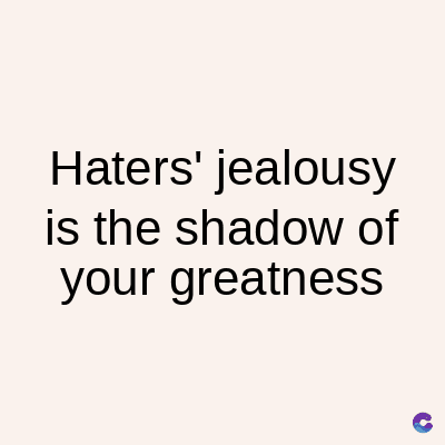 Haters' jealousy
is the shadow of
your greatness
C