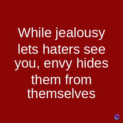 While jealousy
lets haters see
you, envy hides
them from
themselves