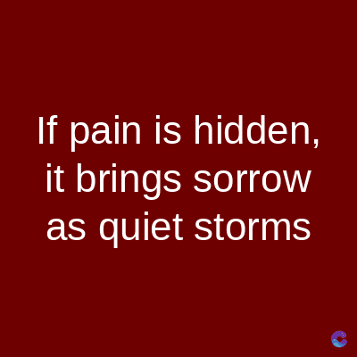 If pain is hidden,
it brings sorrow
as quiet storms