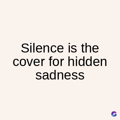 Silence is the
cover for hidden
sadness
C