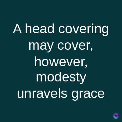 A head covering
may cover,
however,
modesty
unravels grace