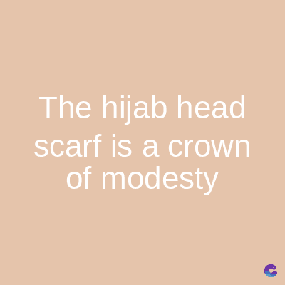 The hijab head
scarf is a crown
of modesty