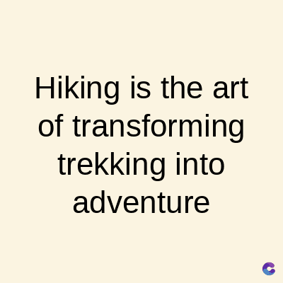 Hiking is the art
of transforming
trekking into
adventure
C