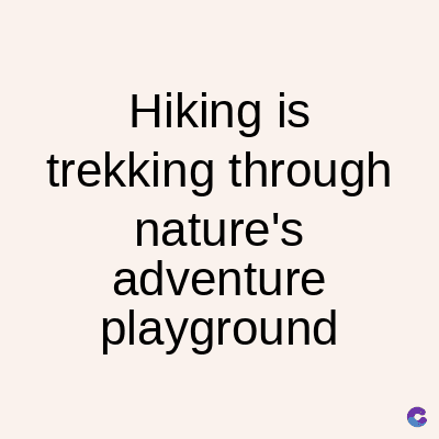 Hiking is
trekking through
nature's
adventure
playground
C