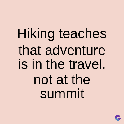 Hiking teaches
that adventure
is in the travel,
not at the
summit
C
