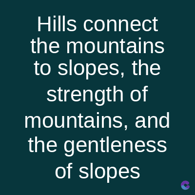 Hills connect
the mountains
to slopes, the
strength of
mountains, and
the gentleness
of slopes