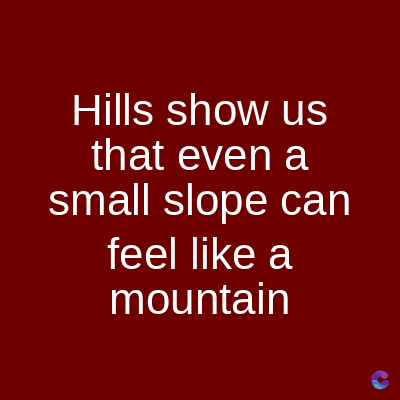Hills show us
that even a
small slope can
feel like a
mountain