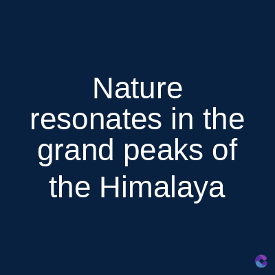 Nature
resonates in the
grand peaks of
the Himalaya