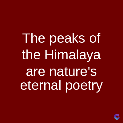 The peaks of
the Himalaya
are nature's
eternal poetry