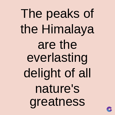 The peaks of
the Himalaya
are the
everlasting
delight of all
nature's
greatness
C