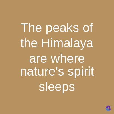The peaks of
the Himalaya
are where
nature's spirit
sleeps