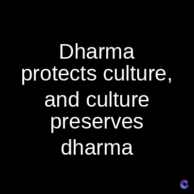 Dharma
protects culture,
and culture
preserves
dharma