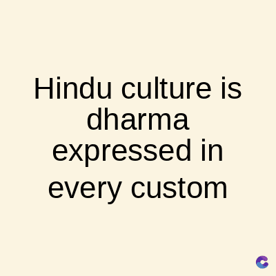 Hindu culture is
dharma
expressed in
every custom
C