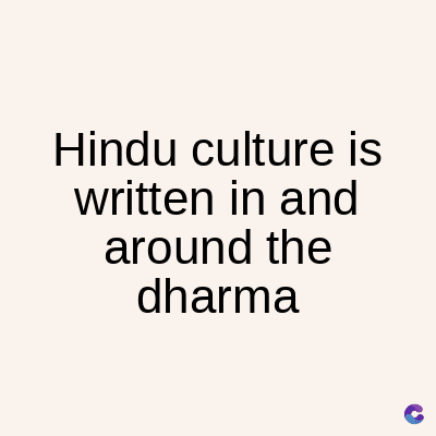 Hindu culture is
written in and
around the
dharma
C