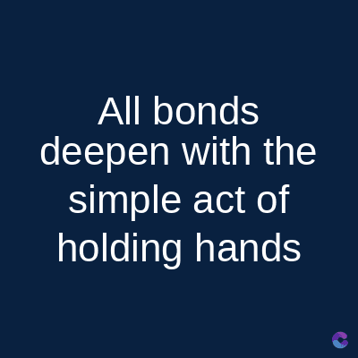 All bonds
deepen with the
simple act of
holding hands