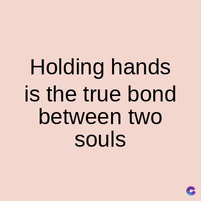 Holding hands
is the true bond
between two
souls
C