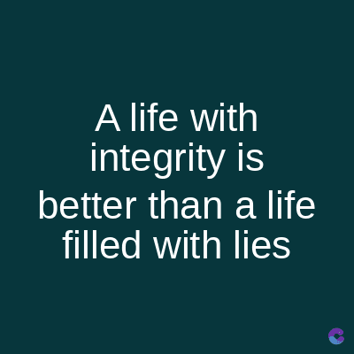 A life with
integrity is
better than a life
filled with lies