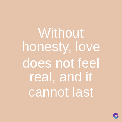Without
honesty, love
does not feel
real, and it
cannot last