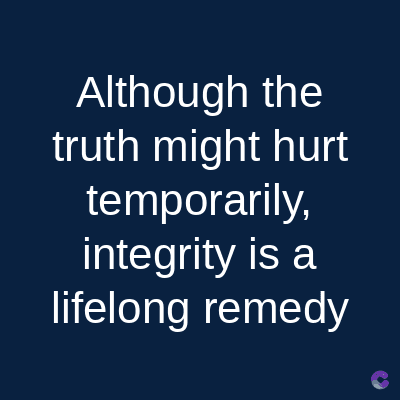 Although the
truth might hurt
temporarily,
integrity is a
lifelong remedy