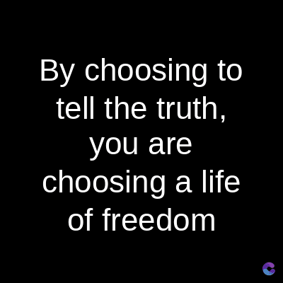 By choosing to
tell the truth,
you are
choosing a life
of freedom