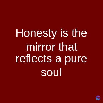 Honesty is the
mirror that
reflects a pure
soul