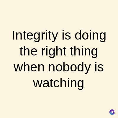 Integrity is doing
the right thing
when nobody is
watching
C