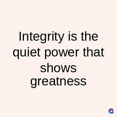 Integrity is the
quiet power that
shows
greatness
C