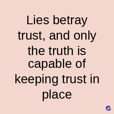 Lies betray
trust, and only
the truth is
capable of
keeping trust in
place
C