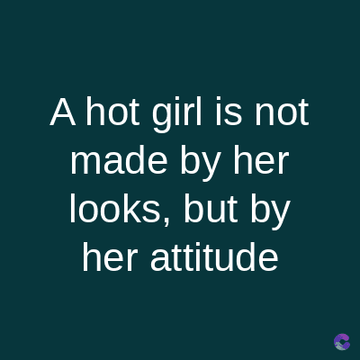 A hot girl is not
made by her
looks, but by
her attitude