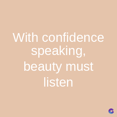 With confidence
speaking,
beauty must
listen