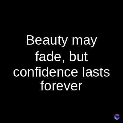 Beauty may
fade, but
confidence lasts
forever
