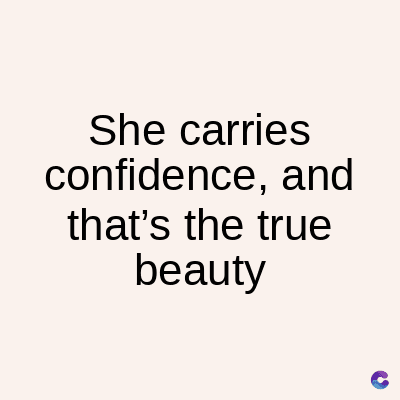 She carries
confidence, and
that's the true
beauty
C