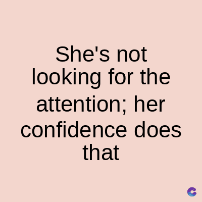 She's not
looking for the
attention; her
confidence does
that
C