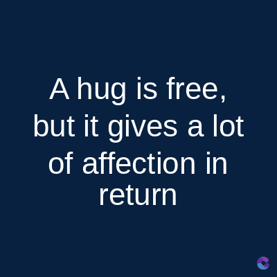 A hug is free,
but it gives a lot
of affection in
return