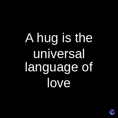A hug is the
universal
language of
love