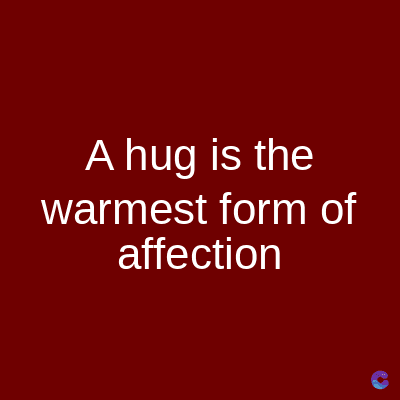 A hug is the
warmest form of
affection