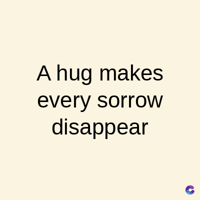 A hug makes
every sorrow
disappear
C