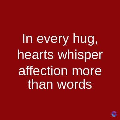 In every hug,
hearts whisper
affection more
than words