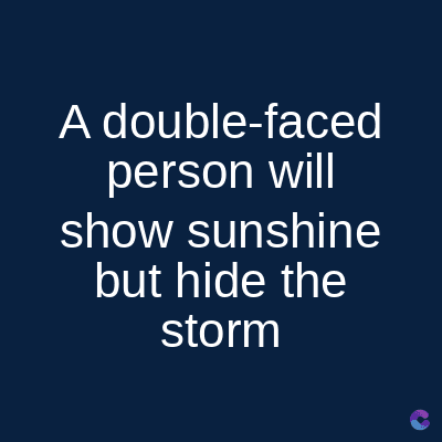 A double-faced
person will
show sunshine
but hide the
storm