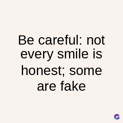 Be careful: not
every smile is
honest; some
are fake
C