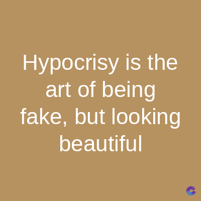 Hypocrisy is the
art of being
fake, but looking
beautiful