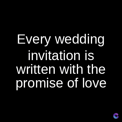 Every wedding
invitation is
written with the
promise of love