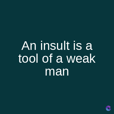 An insult is a
tool of a weak
man