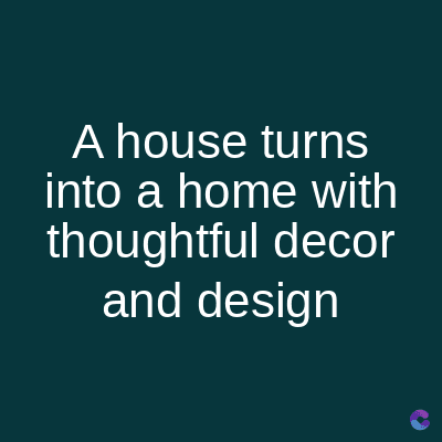 A house turns
into a home with
thoughtful decor
and design