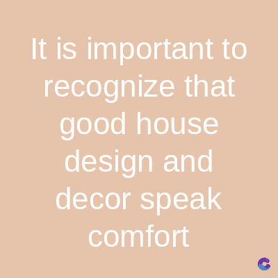 It is important to
recognize that
good house
design and
decor speak
comfort