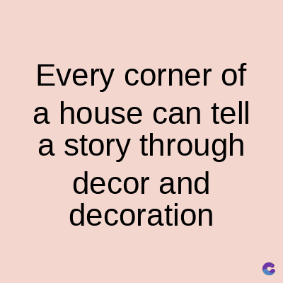 Every corner of
a house can tell
a story through
decor and
decoration
C