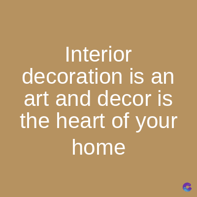 Interior
decoration is an
art and decor is
the heart of your
home