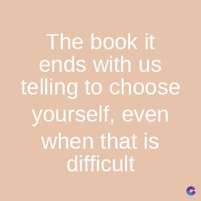 The book it
ends with us
telling to choose
yourself, even
when that is
difficult