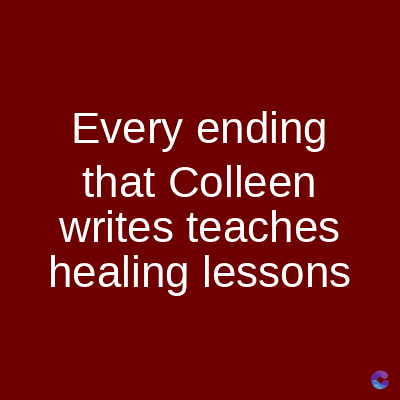 Every ending
that Colleen
writes teaches
healing lessons